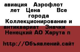 1.3) авиация : Аэрофлот - 50 лет › Цена ­ 49 - Все города Коллекционирование и антиквариат » Значки   . Ненецкий АО,Харута п.